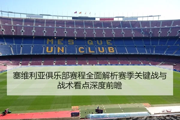 塞维利亚俱乐部赛程全面解析赛季关键战与战术看点深度前瞻